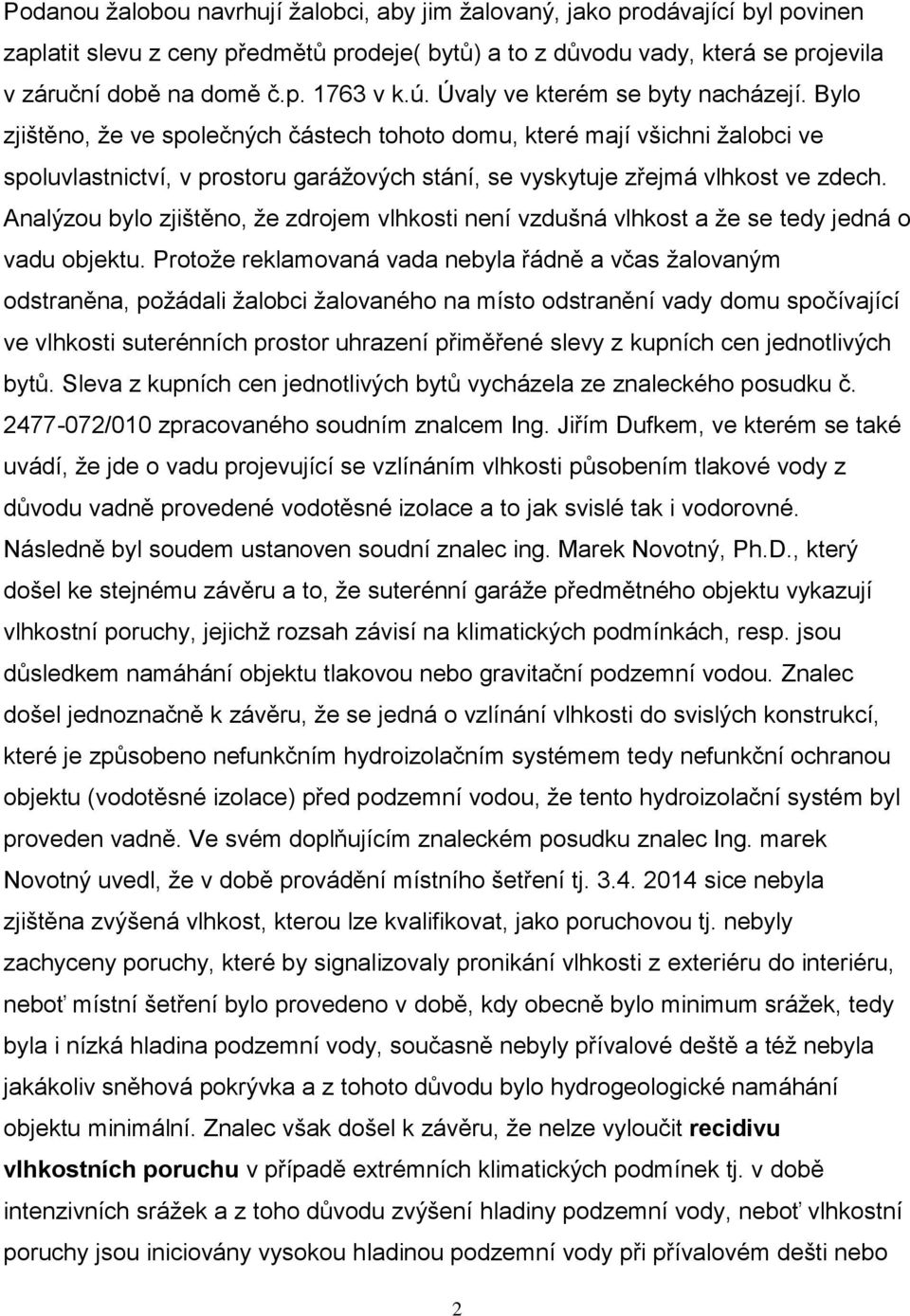 Bylo zjištěno, že ve společných částech tohoto domu, které mají všichni žalobci ve spoluvlastnictví, v prostoru garážových stání, se vyskytuje zřejmá vlhkost ve zdech.