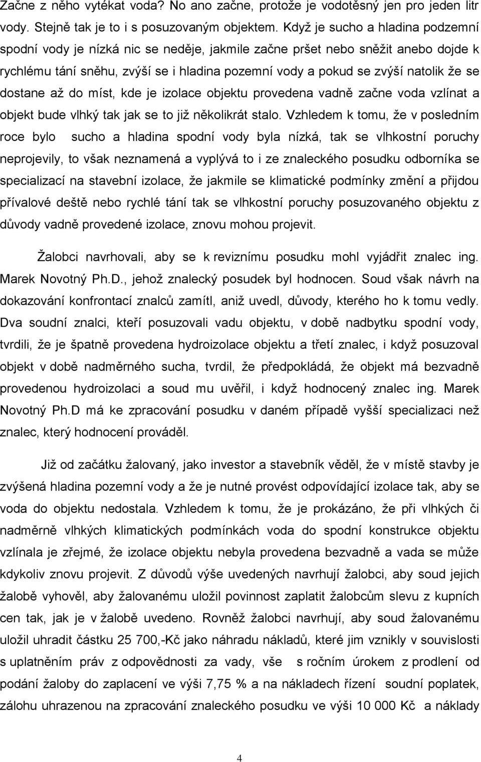 dostane až do míst, kde je izolace objektu provedena vadně začne voda vzlínat a objekt bude vlhký tak jak se to již několikrát stalo.