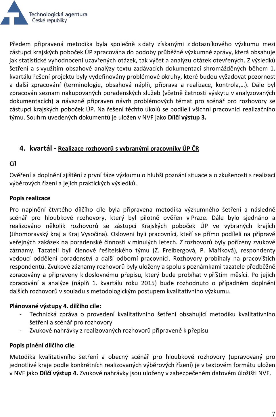 kvartálu řešení projektu byly vydefinovány problémové okruhy, které budou vyžadovat pozornost a další zpracování (terminologie, obsahová náplň, příprava a realizace, kontrola, ).