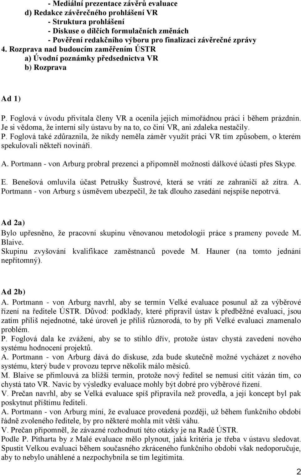 Je si vědoma, že interní síly ústavu by na to, co činí VR, ani zdaleka nestačily. P. Foglová také zdůraznila, že nikdy neměla záměr využít práci VR tím způsobem, o kterém spekulovali někteří novináři.