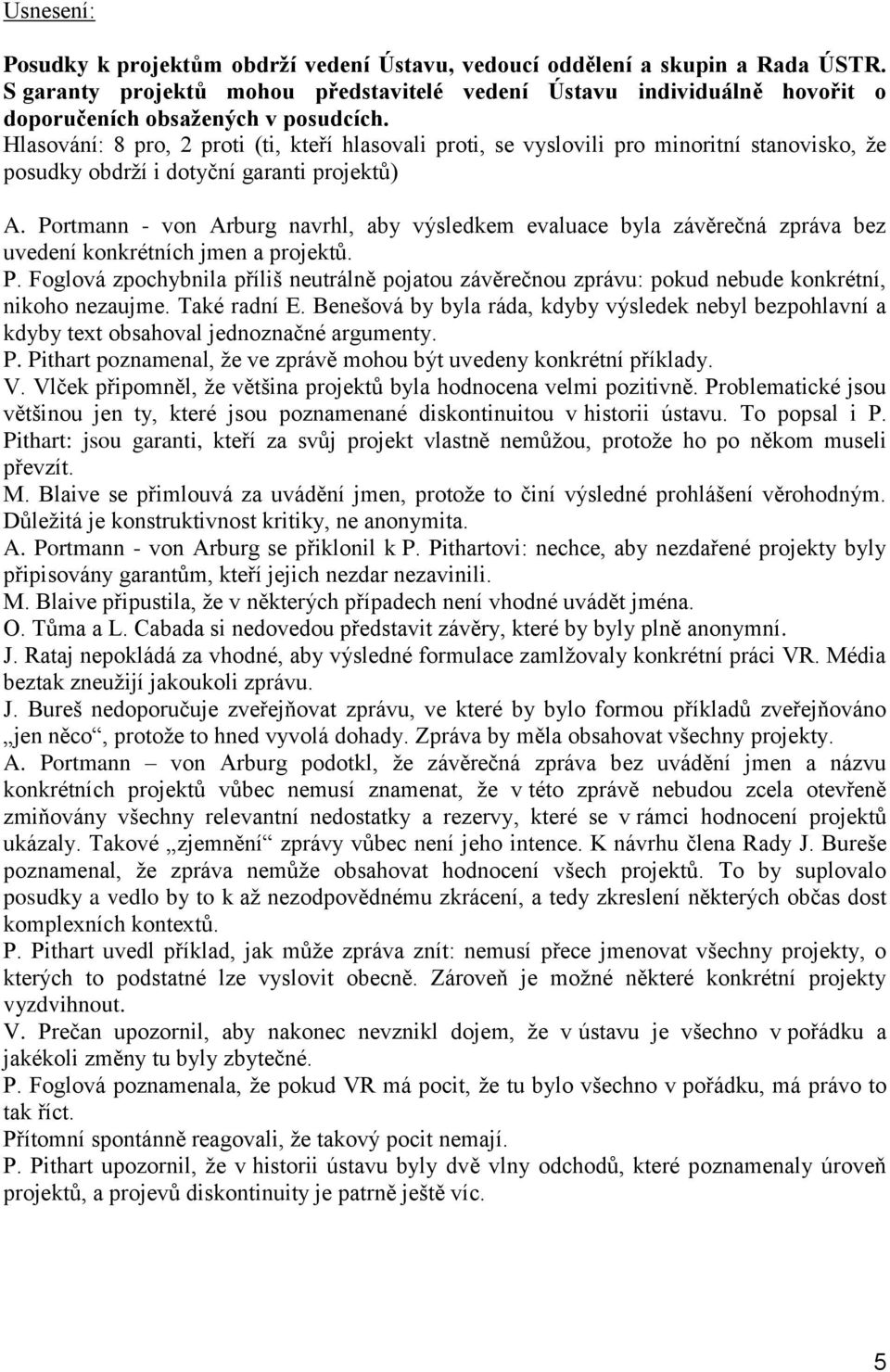 Hlasování: 8 pro, 2 proti (ti, kteří hlasovali proti, se vyslovili pro minoritní stanovisko, že posudky obdrží i dotyční garanti projektů) A.