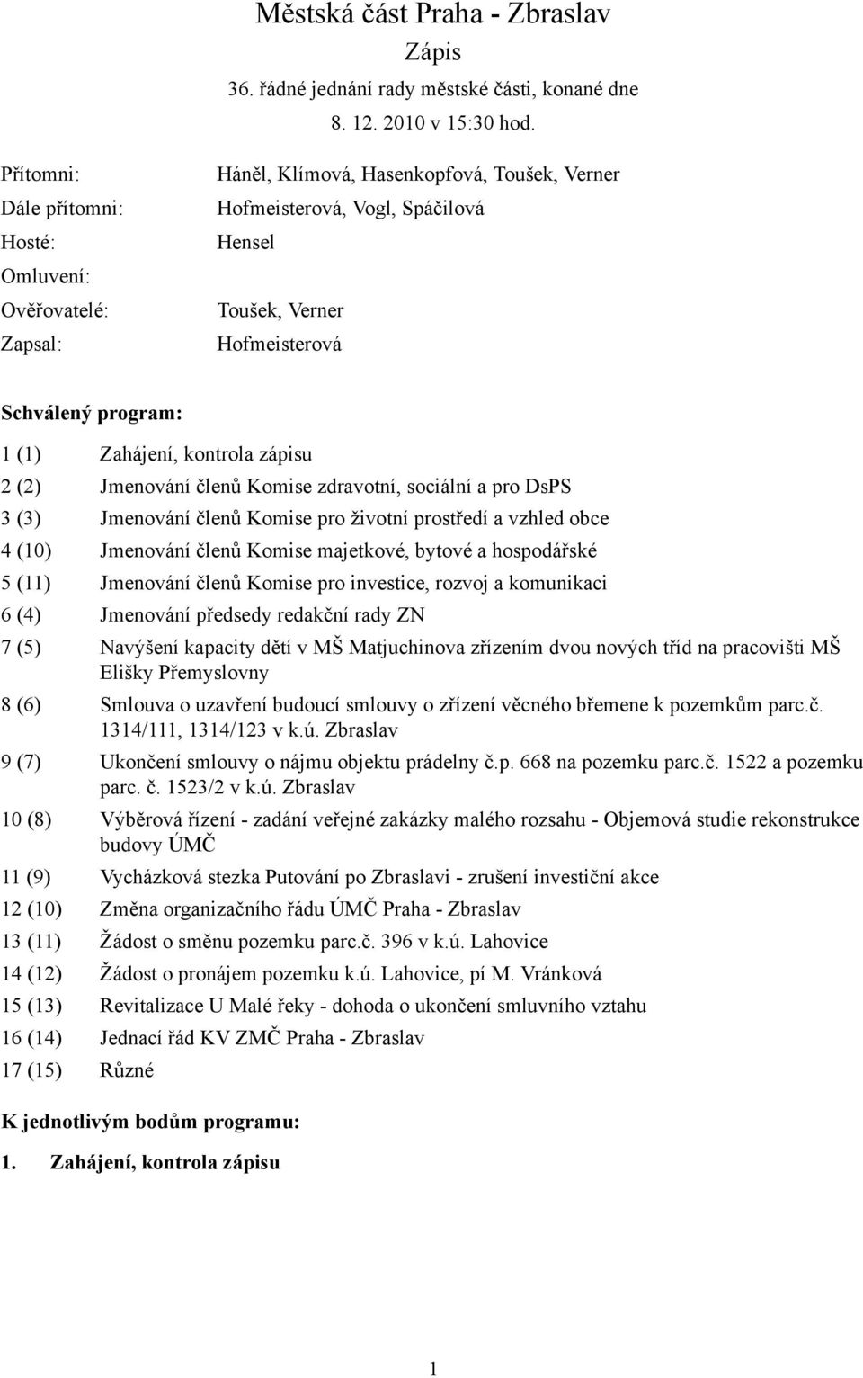 Zahájení, kontrola zápisu 2 (2) Jmenování členů Komise zdravotní, sociální a pro DsPS 3 (3) Jmenování členů Komise pro životní prostředí a vzhled obce 4 (10) Jmenování členů Komise majetkové, bytové