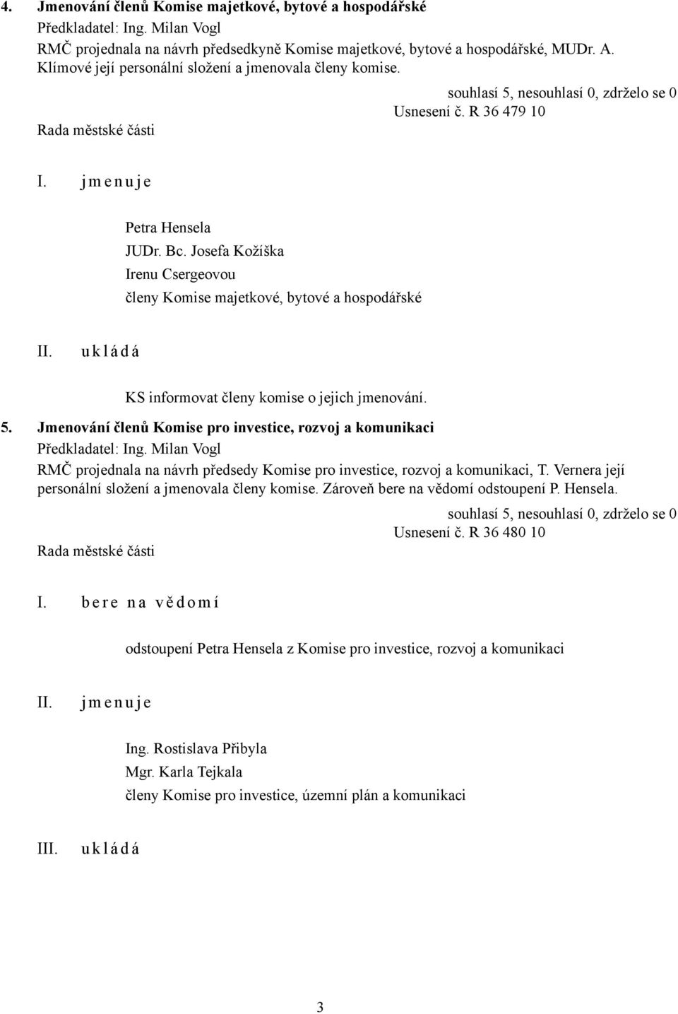 Jmenování členů Komise pro investice, rozvoj a komunikaci RMČ projednala na návrh předsedy Komise pro investice, rozvoj a komunikaci, T. Vernera její personální složení a jmenovala členy komise.