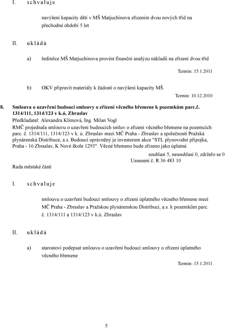 1314/111, 1314/123 v k.ú. Zbraslav Předkladatel: Alexandra Klímová, Ing. Milan Vogl RMČ projednala smlouvu o uzavření budoucích smluv o zřízení věcného břemene na pozemcích parc. č.