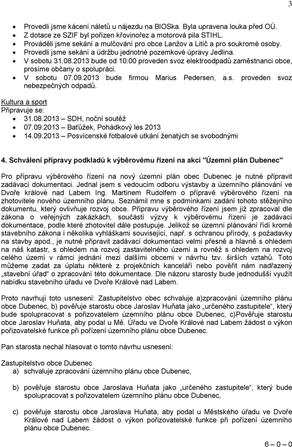 2013 bude od 10:00 proveden svoz elektroodpadů zaměstnanci obce, prosíme občany o spolupráci. V sobotu 07.09.2013 bude firmou Marius Pedersen, a.s. proveden svoz nebezpečných odpadů.