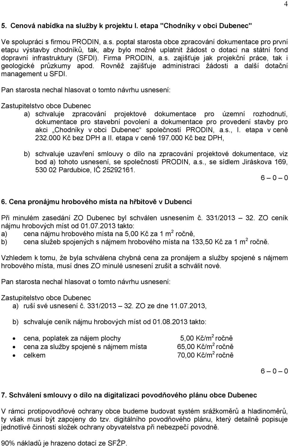 a) schvaluje zpracování projektové dokumentace pro územní rozhodnutí, dokumentace pro stavební povolení a dokumentace pro provedení stavby pro akci Chodníky v obci Dubenec společností PRODIN, a.s., I.