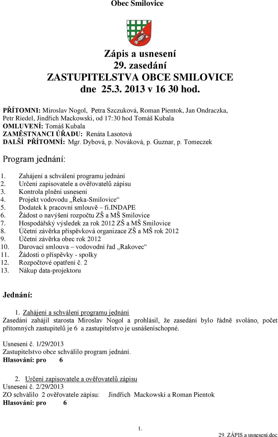 PŘÍTOMNÍ: Mgr. Dybová, p. Nováková, p. Guznar, p. Tomeczek Program jednání: 1. Zahájení a schválení programu jednání 2. Určení zapisovatele a ověřovatelů zápisu 3. Kontrola plnění usnesení 4.