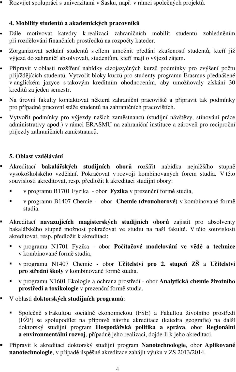 Zorganizovat setkání studentů s cílem umožnit předání zkušeností studentů, kteří již výjezd do zahraničí absolvovali, studentům, kteří mají o výjezd zájem.