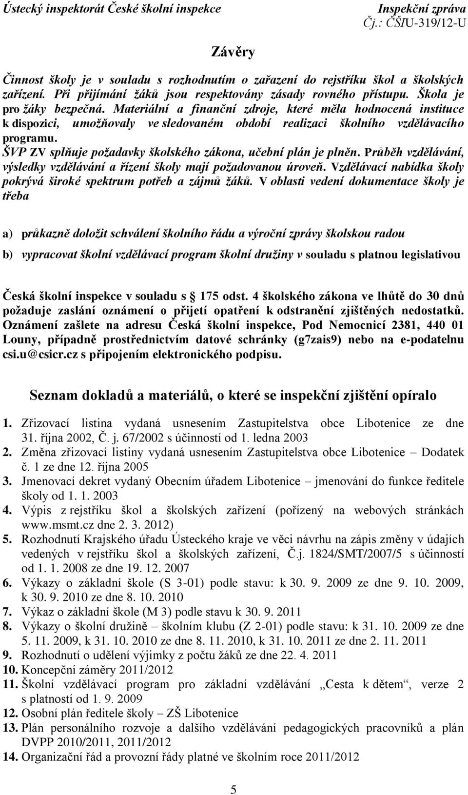 ŠVP ZV splňuje požadavky školského zákona, učební plán je plněn. Průběh vzdělávání, výsledky vzdělávání a řízení školy mají požadovanou úroveň.