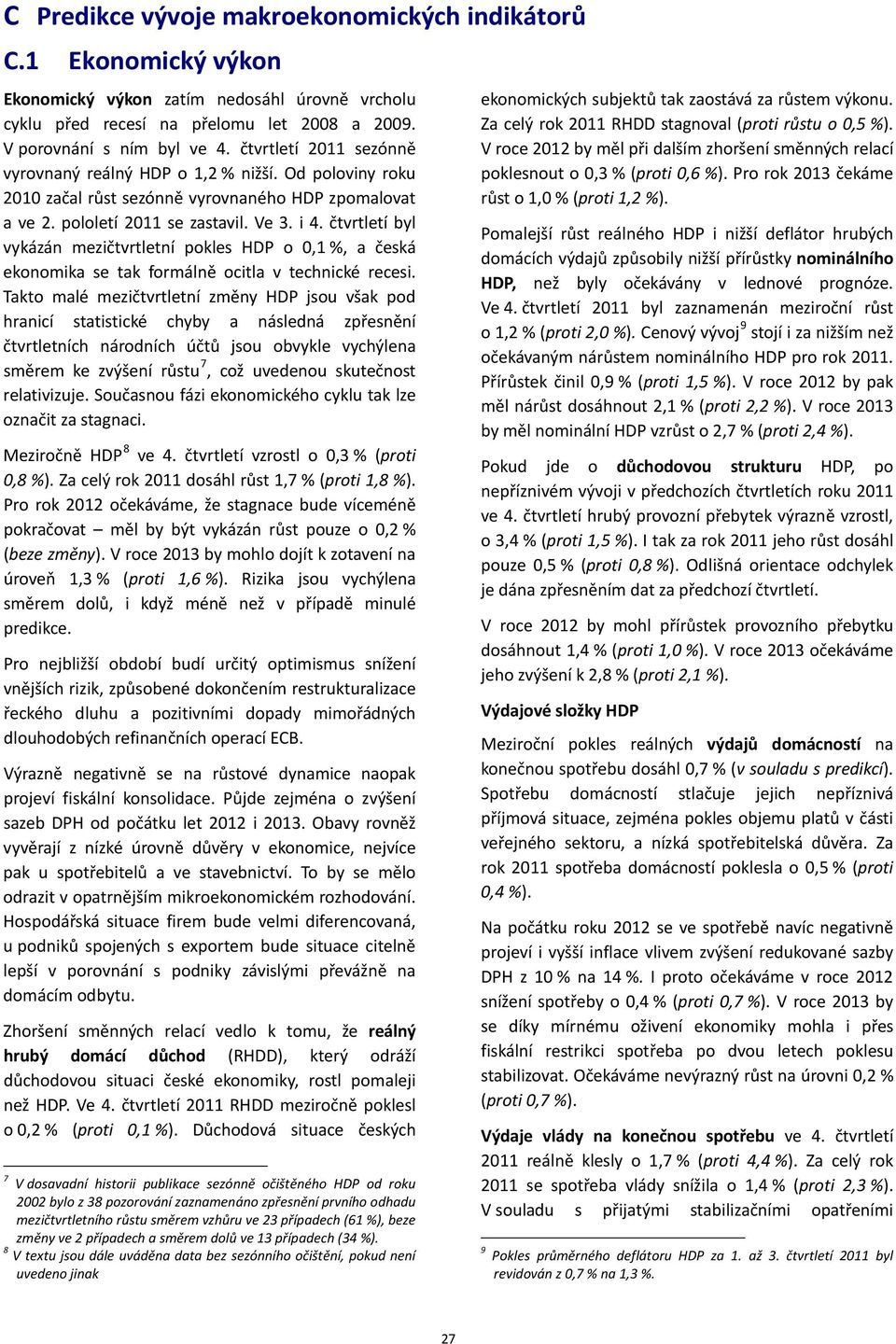 čtvrtletí byl vykázán mezičtvrtletní pokles HDP o 0,1 %, a česká ekonomika se tak formálně ocitla v technické recesi.