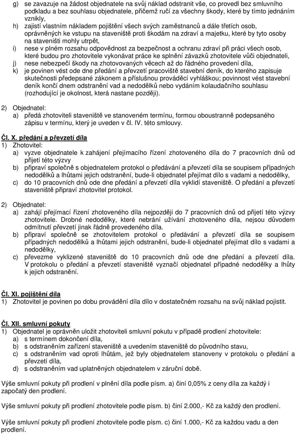 i) nese v plném rozsahu odpovědnost za bezpečnost a ochranu zdraví při práci všech osob, které budou pro zhotovitele vykonávat práce ke splnění závazků zhotovitele vůči objednateli, j) nese nebezpečí