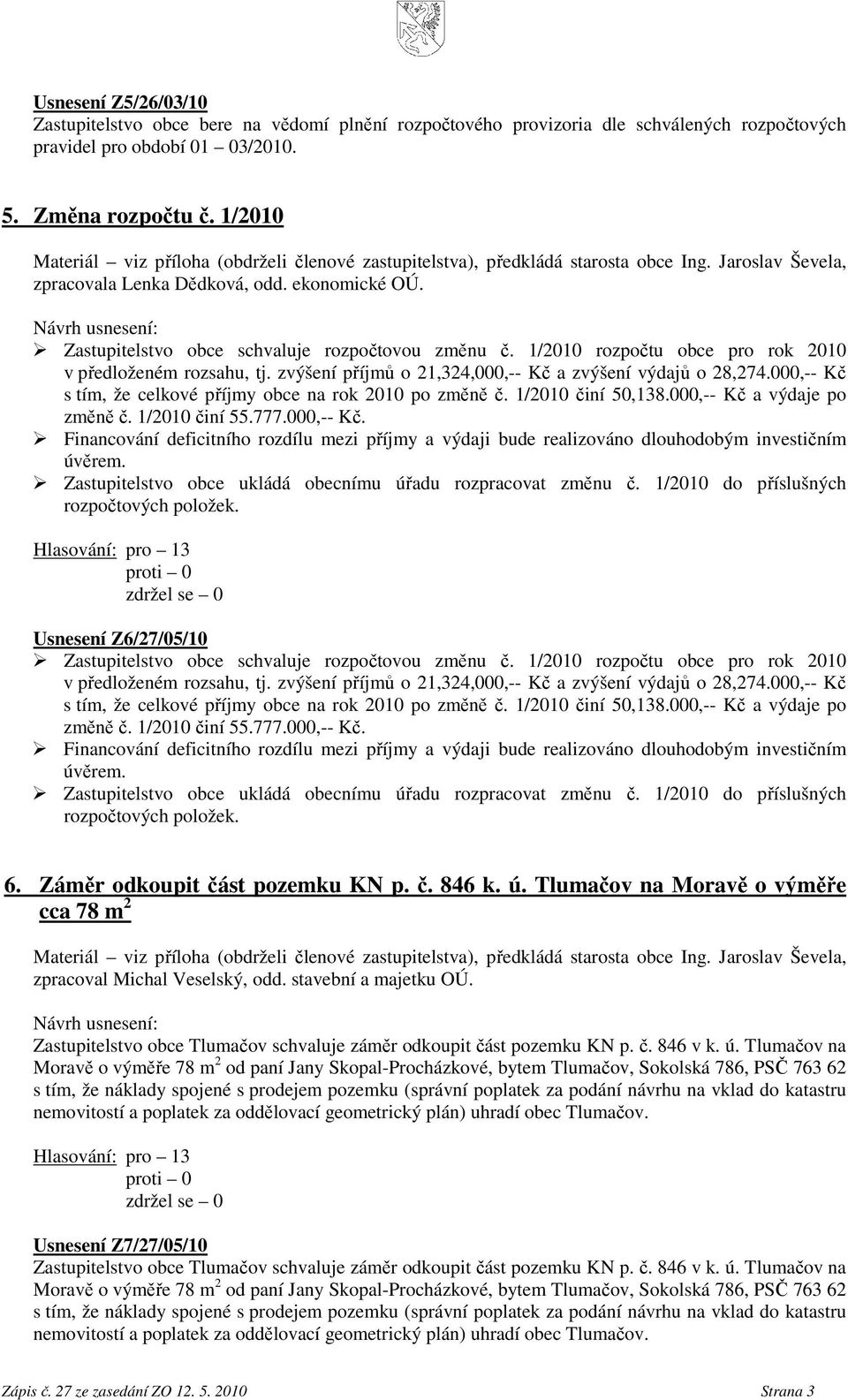 Zastupitelstvo obce schvaluje rozpočtovou změnu č. 1/2010 rozpočtu obce pro rok 2010 v předloženém rozsahu, tj. zvýšení příjmů o 21,324,000,-- Kč a zvýšení výdajů o 28,274.