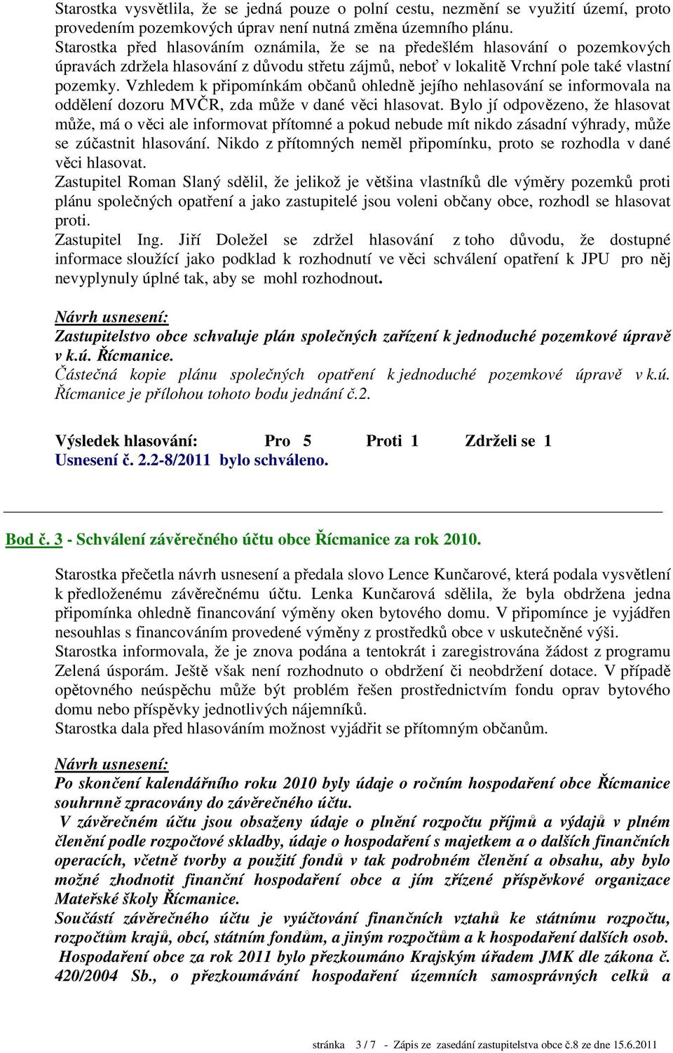 Vzhledem k připomínkám občanů ohledně jejího nehlasování se informovala na oddělení dozoru MVČR, zda může v dané věci hlasovat.