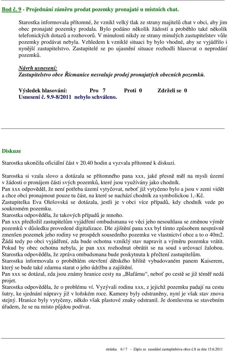 Vzhledem k vzniklé situaci by bylo vhodné, aby se vyjádřilo i nynější zastupitelstvo. Zastupitelé se po ujasnění situace rozhodli hlasovat o neprodání pozemků.