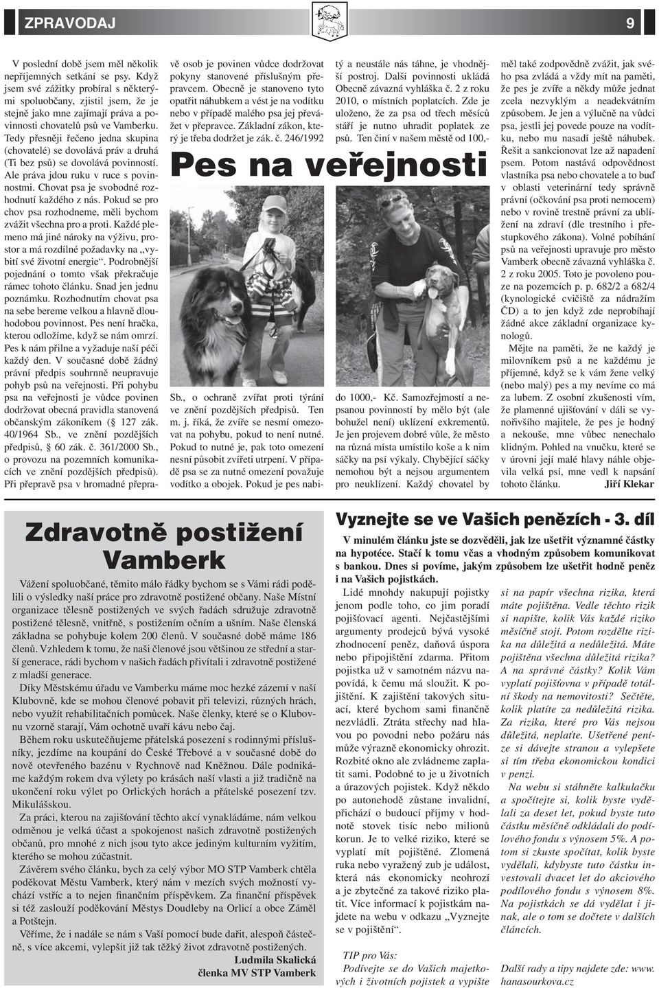 Tedy přesněji řečeno jedna skupina (chovatelé) se dovolává práv a druhá (Ti bez psů) se dovolává povinností. Ale práva jdou ruku v ruce s povinnostmi. Chovat psa je svobodné rozhodnutí každého z nás.