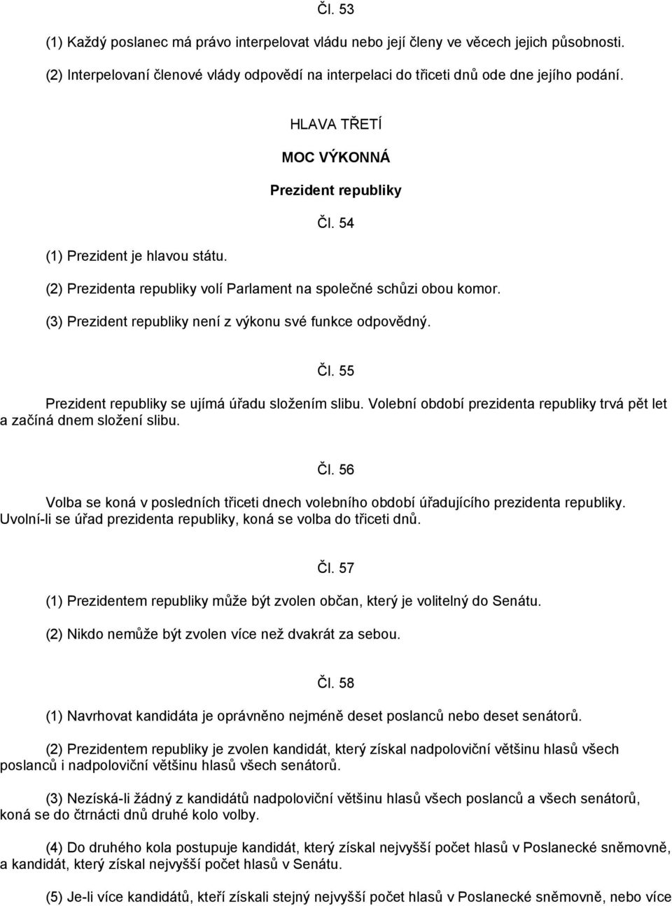 (3) Prezident republiky není z výkonu své funkce odpovědný. Čl. 55 Prezident republiky se ujímá úřadu složením slibu. Volební období prezidenta republiky trvá pět let a začíná dnem složení slibu. Čl. 56 Volba se koná v posledních třiceti dnech volebního období úřadujícího prezidenta republiky.