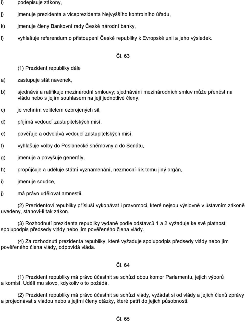 63 b) sjednává a ratifikuje mezinárodní smlouvy; sjednávání mezinárodních smluv může přenést na vládu nebo s jejím souhlasem na její jednotlivé členy, c) je vrchním velitelem ozbrojených sil, d)