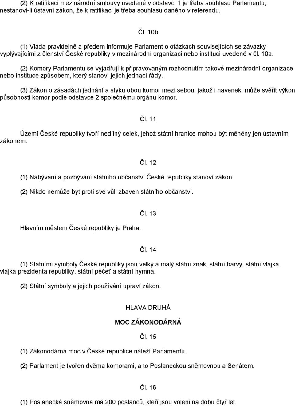 (2) Komory Parlamentu se vyjadřují k připravovaným rozhodnutím takové mezinárodní organizace nebo instituce způsobem, který stanoví jejich jednací řády.