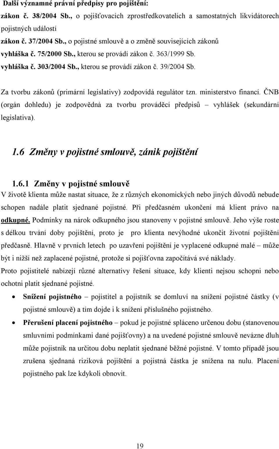 Za tvorbu zákonů (primární legislativy) zodpovídá regulátor tzn. ministerstvo financí. ČNB (orgán dohledu) je zodpovědná za tvorbu prováděcí předpisů vyhlášek (sekundární legislativa). 1.