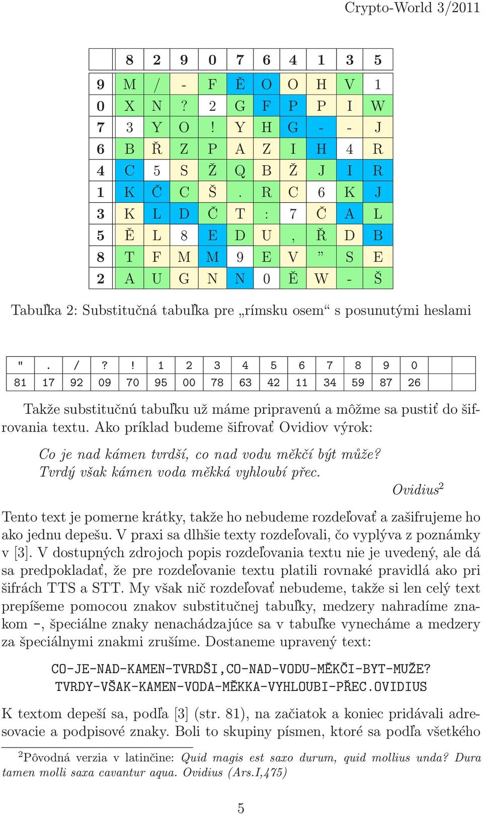 ! 1 2 3 4 5 6 7 8 9 0 81 17 92 09 70 95 00 78 63 42 11 34 59 87 26 Takže substitučnú tabuľku už máme pripravenú a môžme sa pustiť do šifrovania textu.