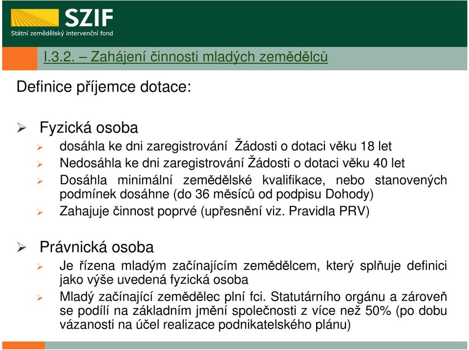 zaregistrování Žádosti o dotaci věku 40 let Dosáhla minimální zemědělské kvalifikace, nebo stanovených podmínek dosáhne (do 36 měsíců od podpisu Dohody) Zahajuje