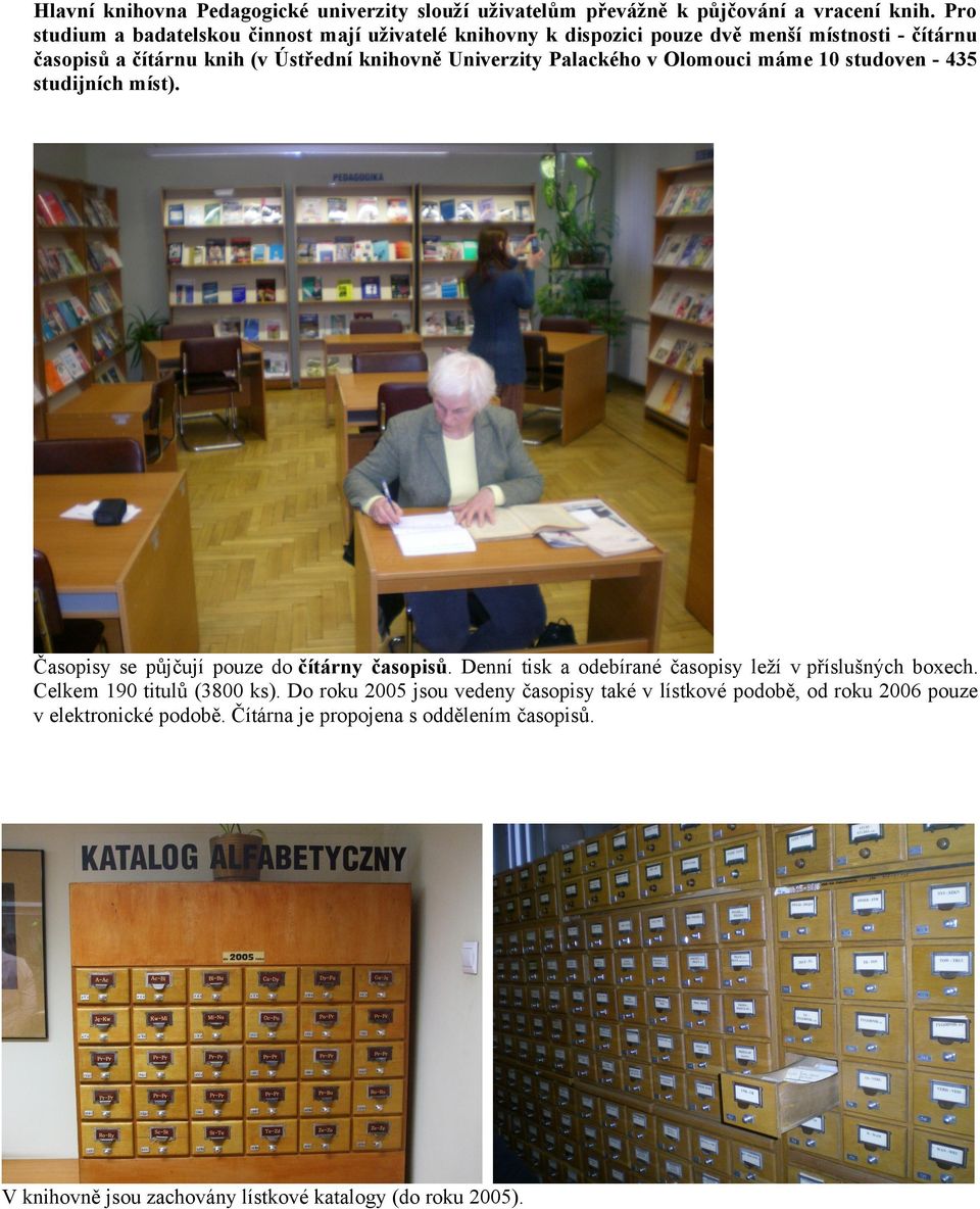 Palackého v Olomouci máme 10 studoven - 435 studijních míst). Časopisy se půjčují pouze do čítárny časopisů.