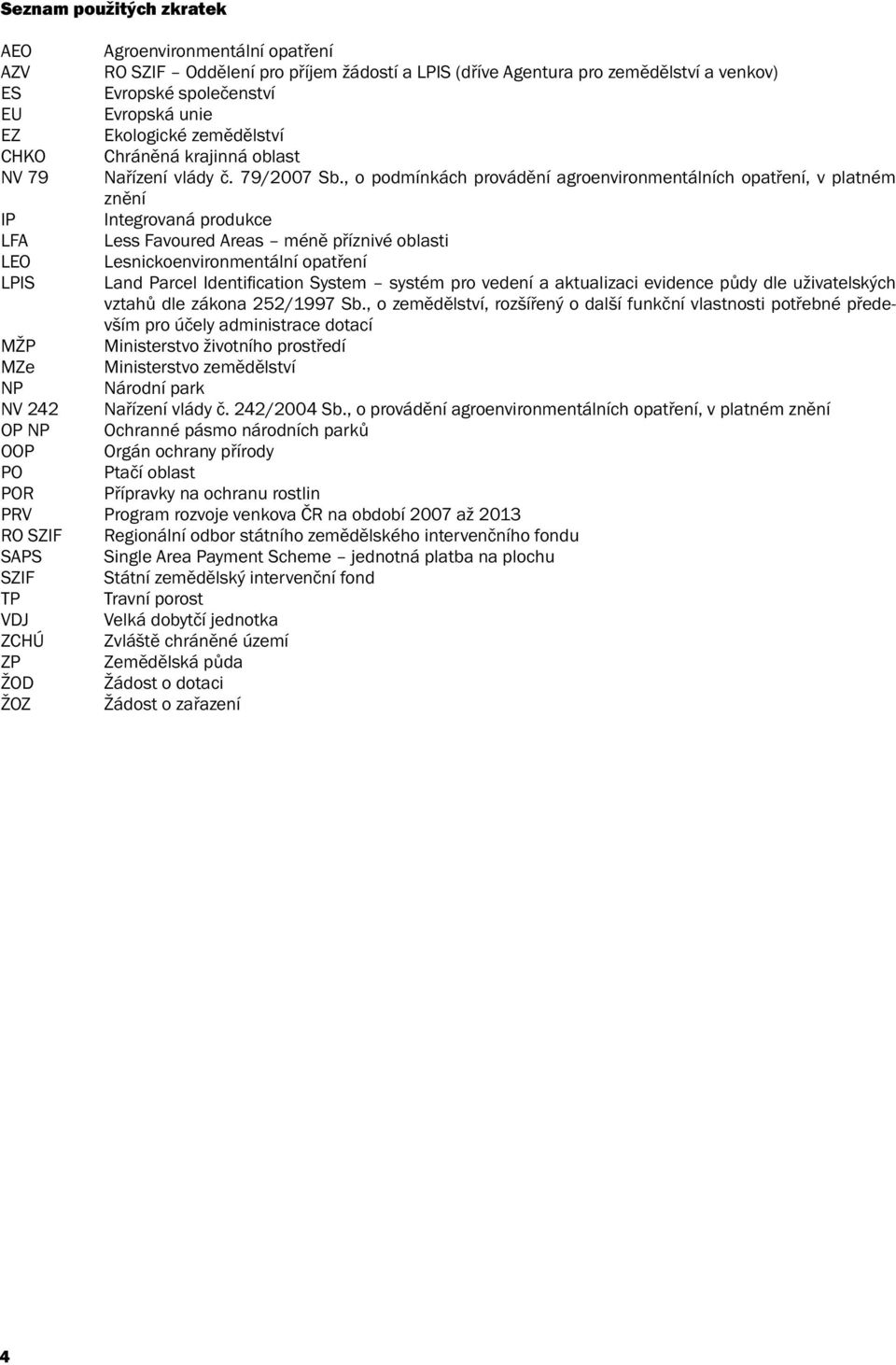 , o podmínkách provádění agroenvironmentálních opatření, v platném znění IP Integrovaná produkce LFA Less Favoured Areas méně příznivé oblasti LEO Lesnickoenvironmentální opatření LPIS Land Parcel