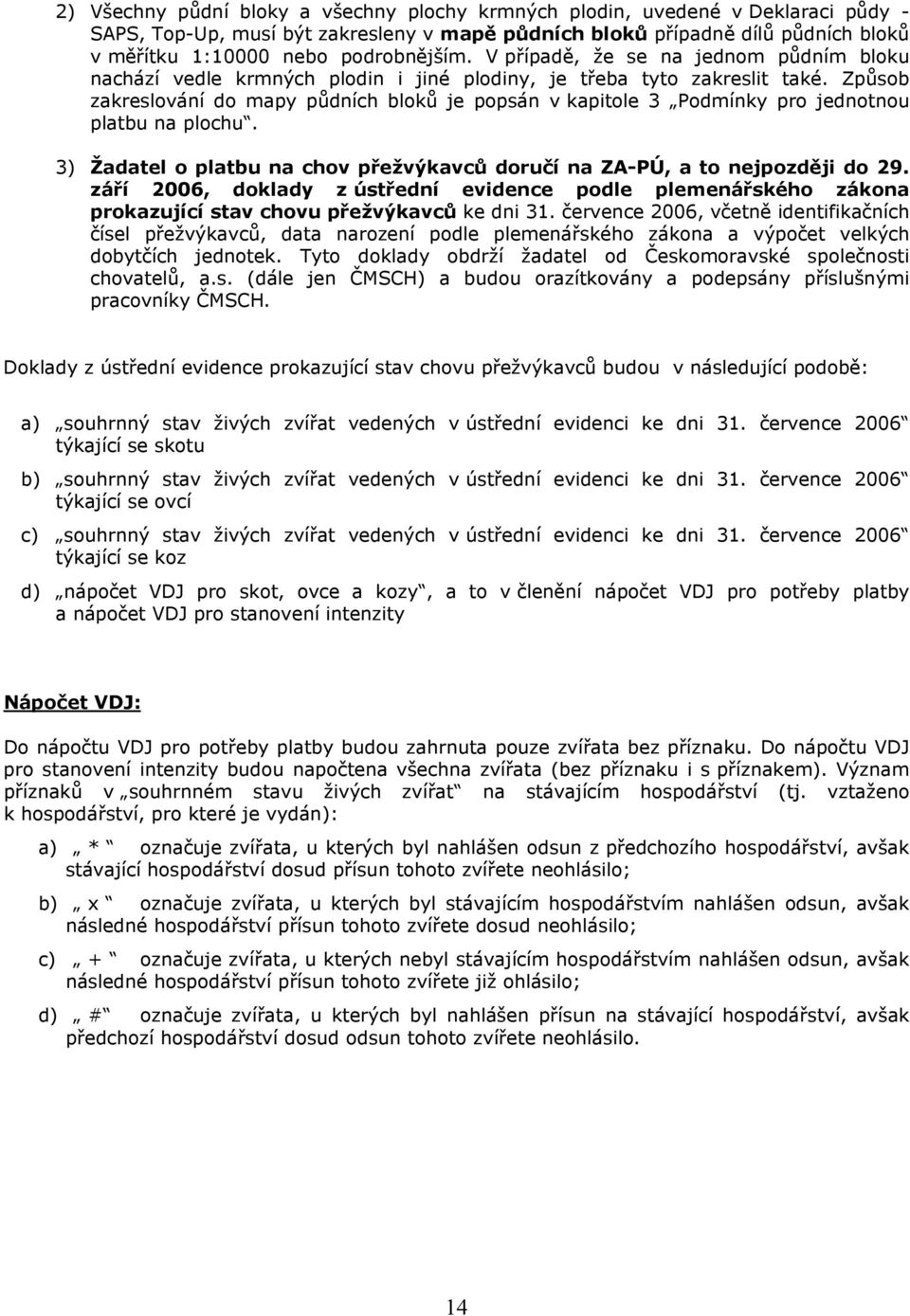 Způsob zakreslování do mapy půdních bloků je popsán v kapitole 3 Podmínky pro jednotnou platbu na plochu. 3) Žadatel o platbu na chov přežvýkavců doručí na ZA-PÚ, a to nejpozději do 29.