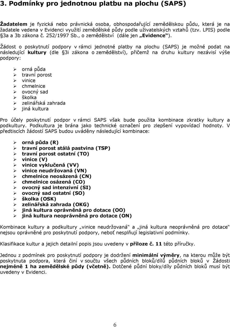 Žádost o poskytnutí podpory v rámci jednotné platby na plochu (SAPS) je možné podat na následující kultury (dle 3i zákona o zemědělství), přičemž na druhu kultury nezávisí výše podpory: orná půda