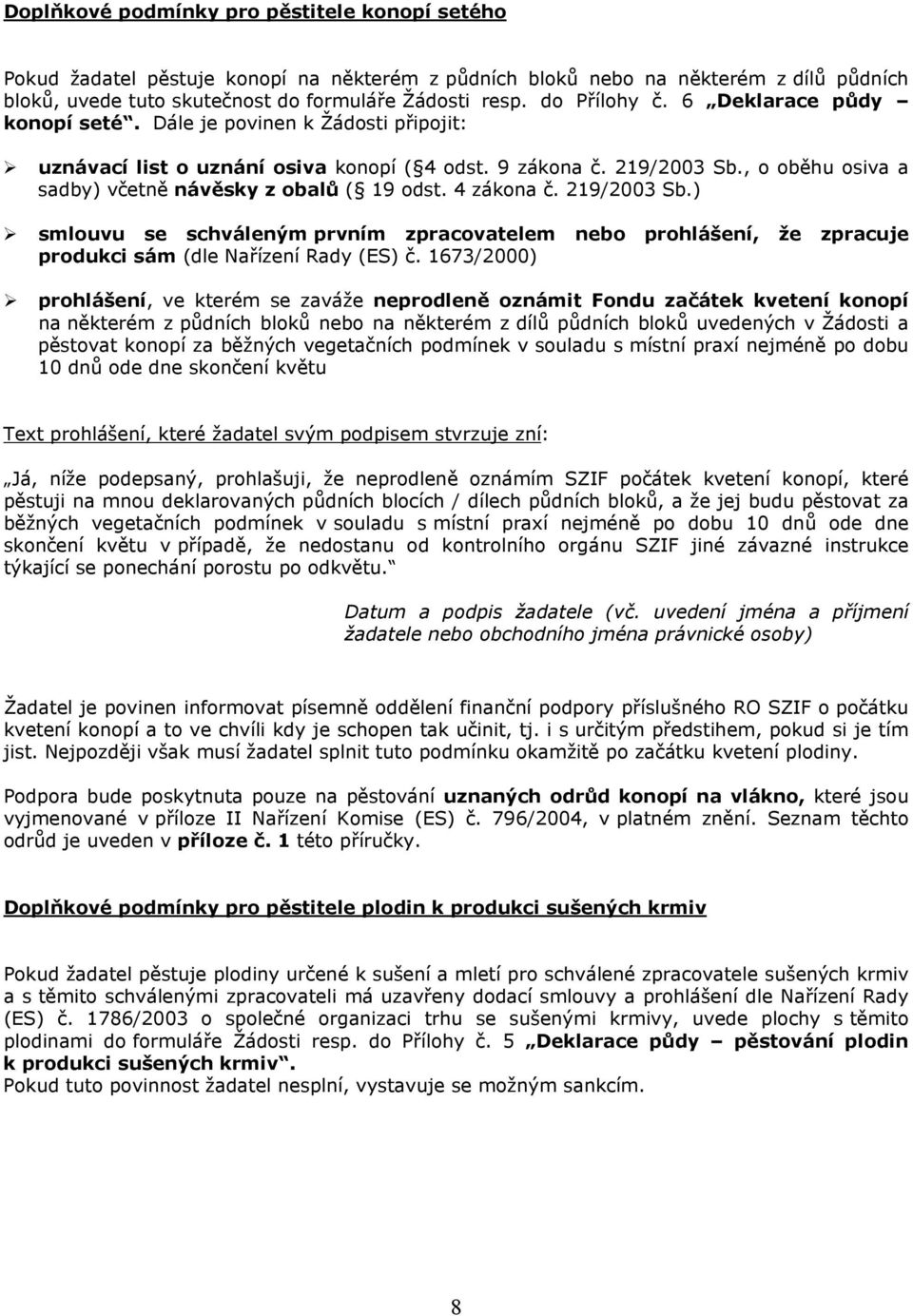 , o oběhu osiva a sadby) včetně návěsky z obalů ( 19 odst. 4 zákona č. 219/2003 Sb.) smlouvu se schváleným prvním zpracovatelem nebo prohlášení, že zpracuje produkci sám (dle Nařízení Rady (ES) č.