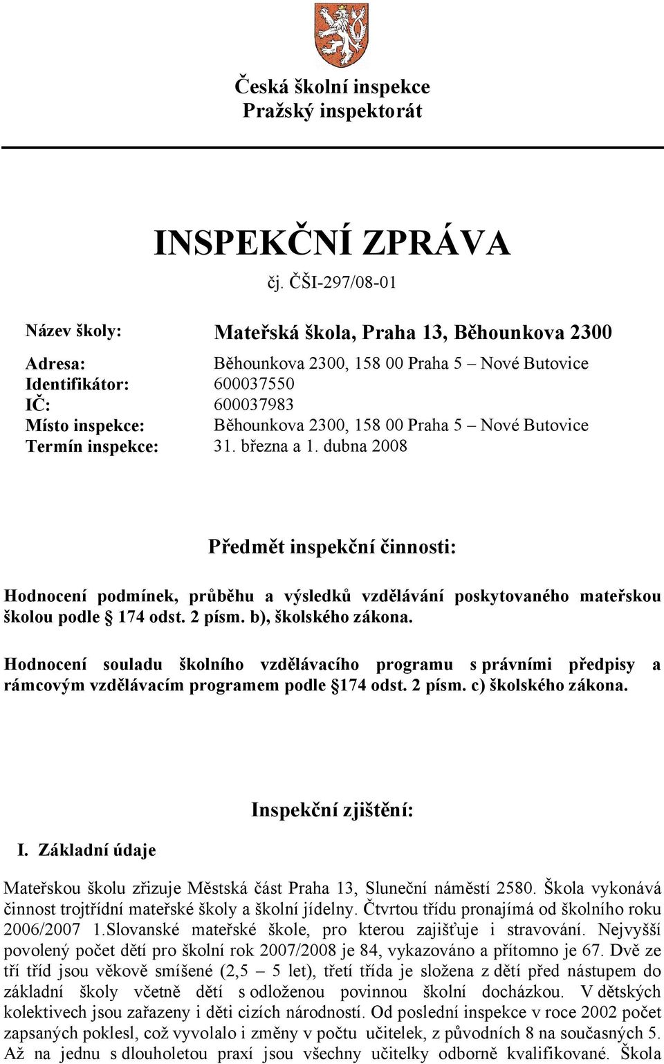 00 Praha 5 Nové Butovice Termín inspekce: 31. března a 1. dubna 2008 Předmět inspekční činnosti: Hodnocení podmínek, průběhu a výsledků vzdělávání poskytovaného mateřskou školou podle 174 odst.