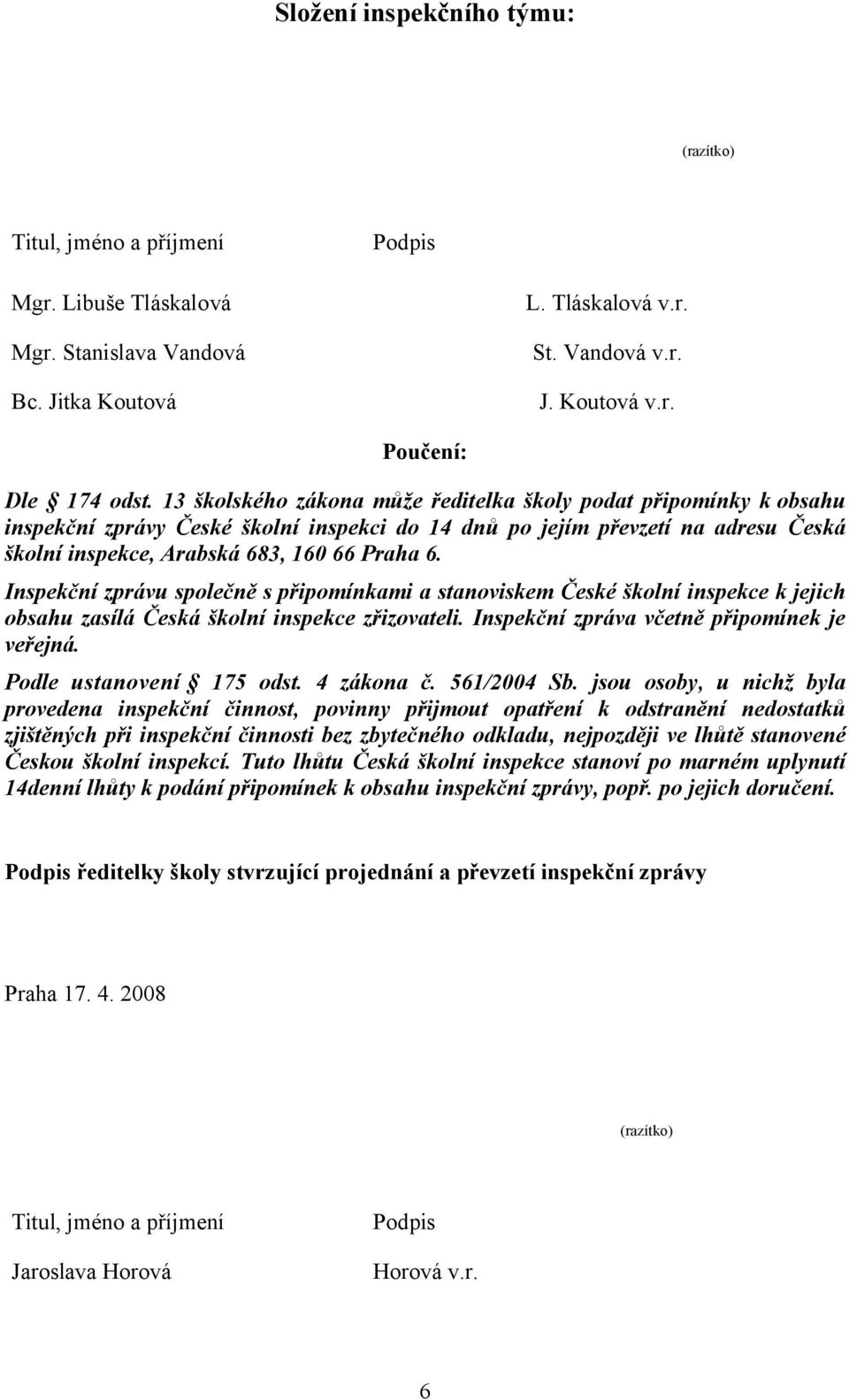 Inspekční zprávu společně s připomínkami a stanoviskem České školní inspekce k jejich obsahu zasílá Česká školní inspekce zřizovateli. Inspekční zpráva včetně připomínek je veřejná.