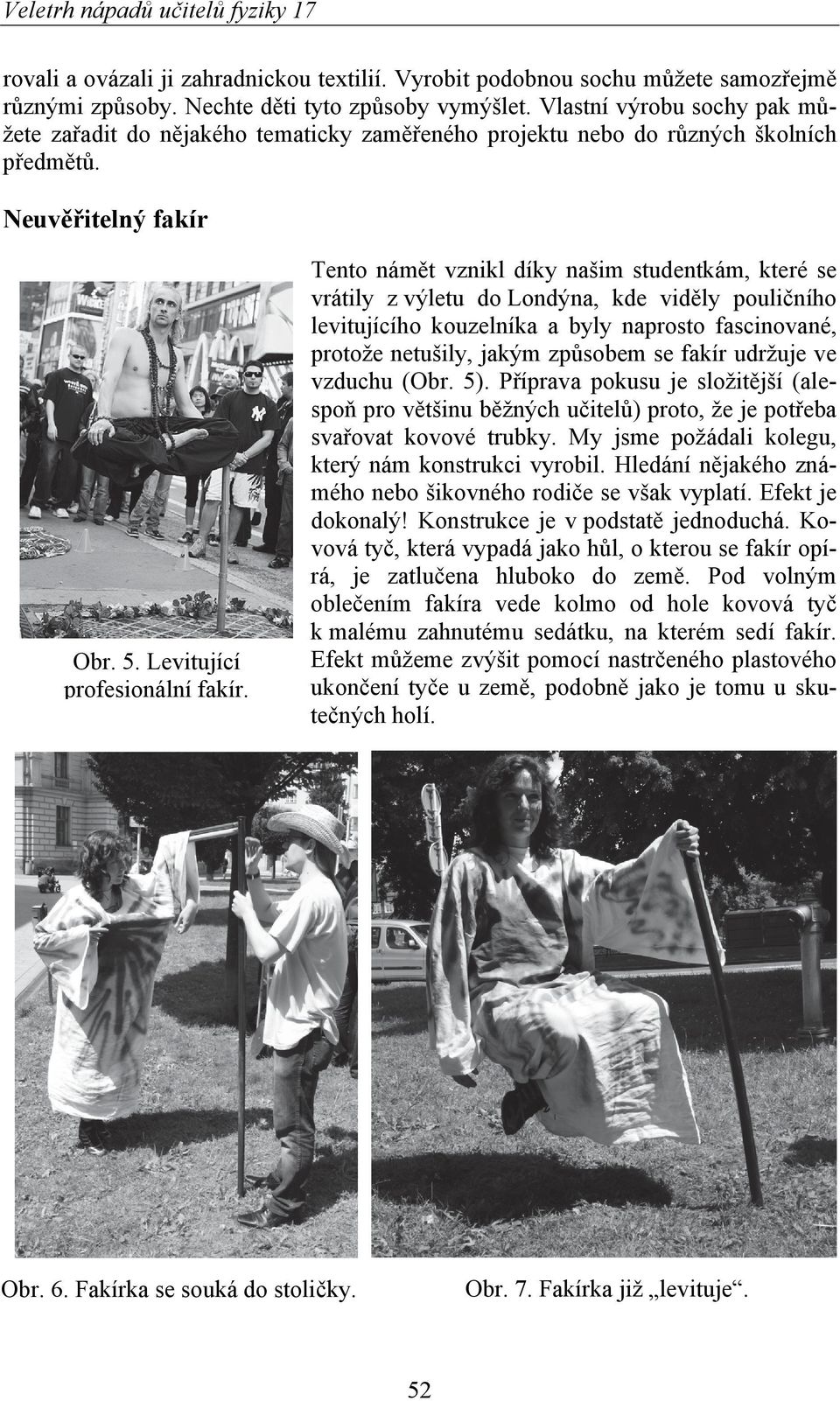 Tento námět vznikl díky našim studentkám, které se vrátily z výletu do Londýna, kde viděly pouličního levitujícího kouzelníka a byly naprosto fascinované, protože netušily, jakým způsobem se fakír