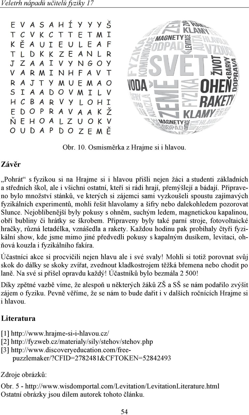 Připraveno bylo množství stánků, ve kterých si zájemci sami vyzkoušeli spoustu zajímavých fyzikálních experimentů, mohli řešit hlavolamy a šifry nebo dalekohledem pozorovat Slunce.