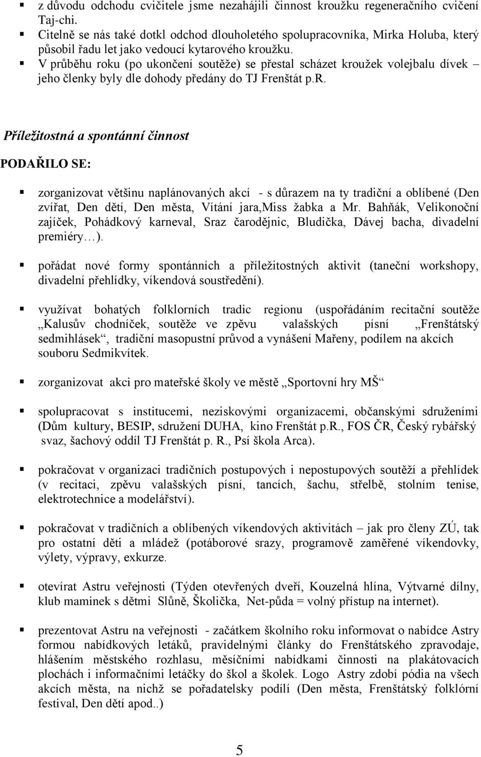 V průběhu roku (po ukončení soutěţe) se přestal scházet krouţek volejbalu dívek jeho členky byly dle dohody předány do TJ Frenštát p.r. Příležitostná a spontánní činnost PODAŘILO SE: zorganizovat většinu naplánovaných akcí - s důrazem na ty tradiční a oblíbené (Den zvířat, Den dětí, Den města, Vítání jara,miss ţabka a Mr.
