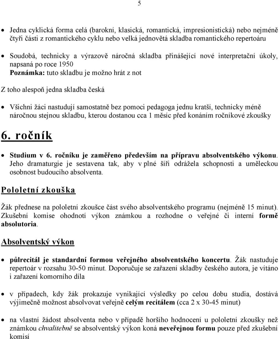 pomoci pedagoga jednu kratší, technicky méně náročnou stejnou skladbu, kterou dostanou cca 1 měsíc před konáním ročníkové zkoušky 6. ročník Studium v 6.