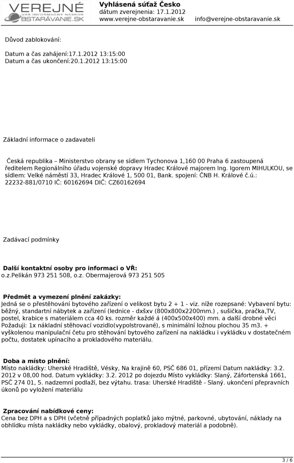 úřadu vojenské dopravy Hradec Králové majorem Ing. Igorem MIHULKOU, se sídlem: Velké náměstí 33, Hradec Králové 1, 500 01, Bank. spojení: ČNB H. Králové č.ú.: 22232-881/0710 IČ: 60162694 DIČ: CZ60162694 Zadávací podmínky Další kontaktní osoby pro informaci o VŘ: o.