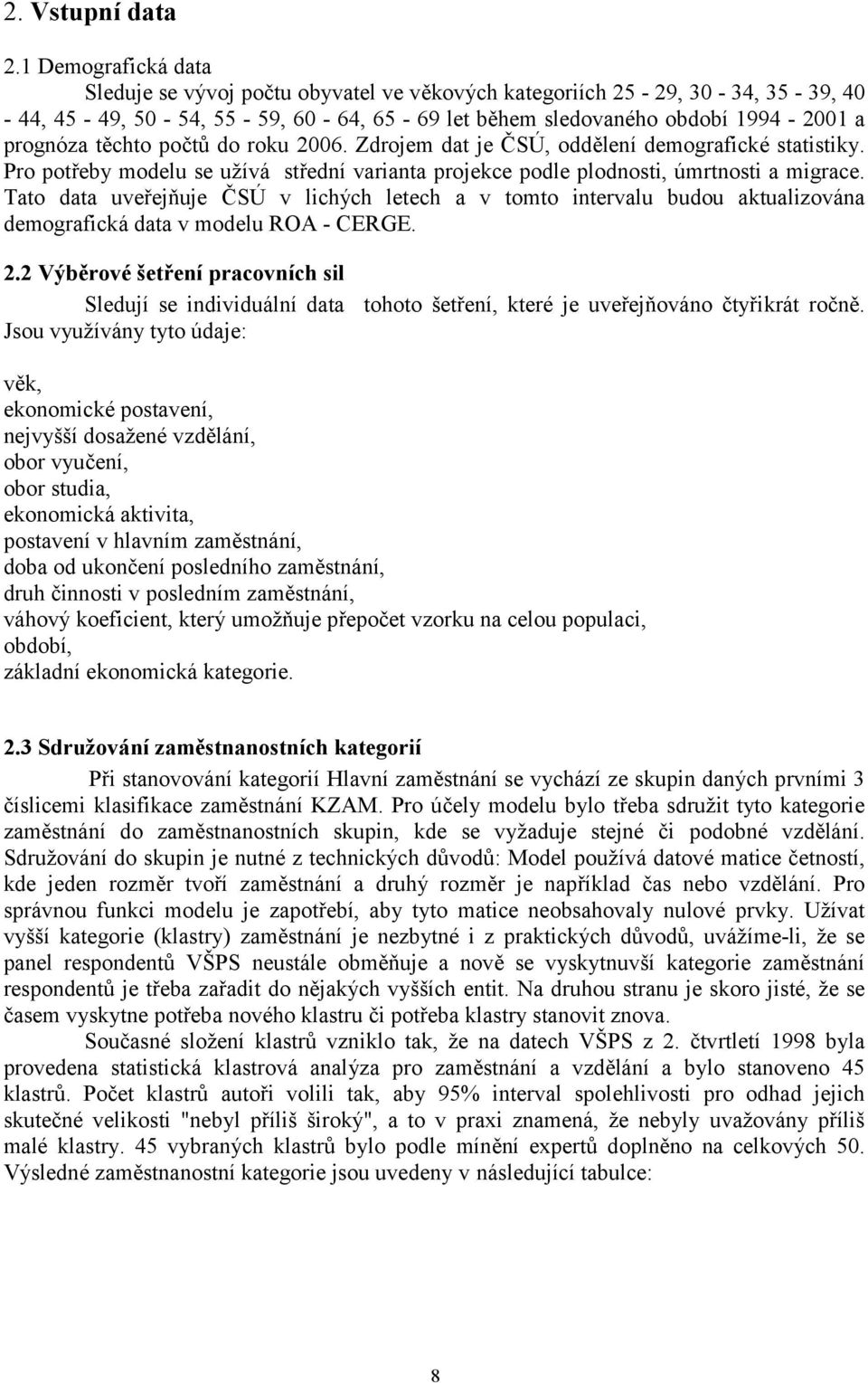 počtů do roku 2006. Zdrojem dat je ČSÚ, oddělení demografické statistiky. Pro potřeby modelu se užívá střední varianta projekce podle plodnosti, úmrtnosti a migrace.