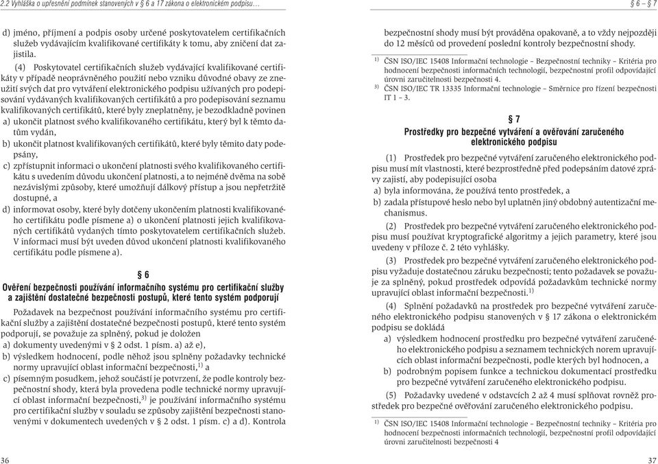 (4) Poskytovatel certifikaèních služeb vydávající kvalifikované certifikáty v pøípadì neoprávnìného použití nebo vzniku dùvodné obavy ze zneužití svých dat pro vytváøení elektronického podpisu