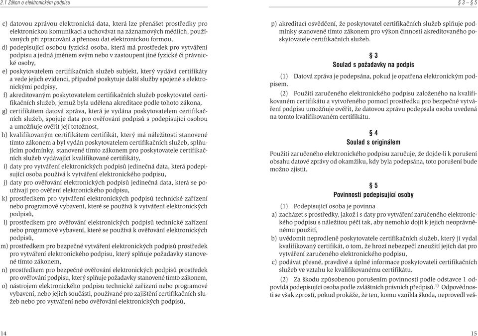 poskytovatelem certifikaèních služeb subjekt, který vydává certifikáty a vede jejich evidenci, pøípadnì poskytuje další služby spojené s elektronickými podpisy, f) akreditovaným poskytovatelem