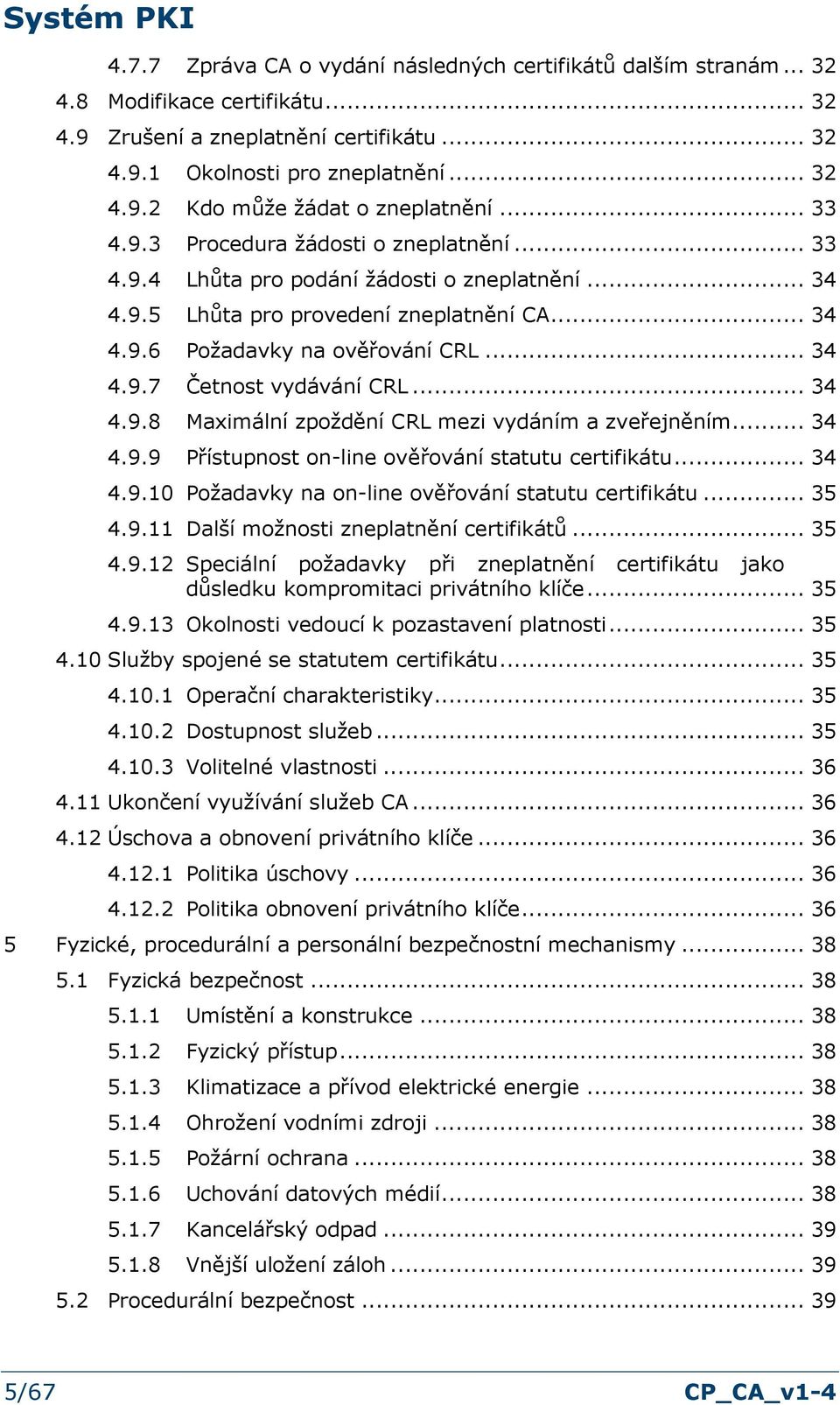 .. 34 4.9.8 Maximální zpždění CRL mezi vydáním a zveřejněním... 34 4.9.9 Přístupnst n-line věřvání statutu certifikátu... 34 4.9.10 Pžadavky na n-line věřvání statutu certifikátu... 35 4.9.11 Další mžnsti zneplatnění certifikátů.