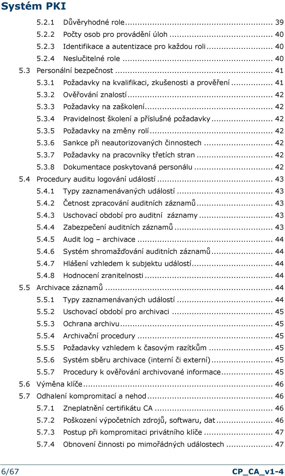 .. 42 5.3.7 Pžadavky na pracvníky třetích stran... 42 5.3.8 Dkumentace pskytvaná persnálu... 42 5.4 Prcedury auditu lgvání událstí... 43 5.4.1 Typy zaznamenávaných událstí... 43 5.4.2 Četnst zpracvání auditních záznamů.