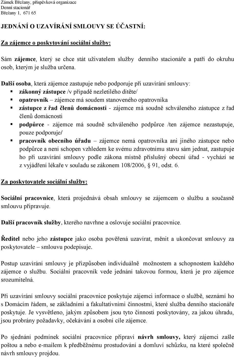 domácnosti - zájemce má soudně schváleného zástupce z řad členů domácnosti podpůrce - zájemce má soudně schváleného podpůrce /ten zájemce nezastupuje, pouze podporuje/ pracovník obecního úřadu