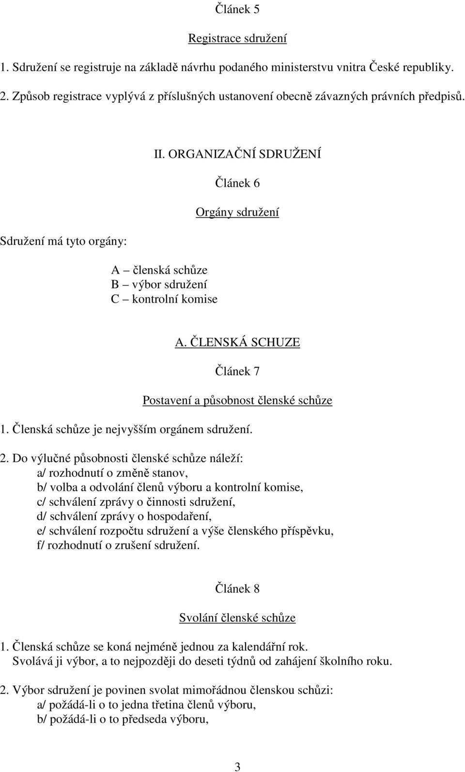 ORGANIZAČNÍ SDRUŽENÍ A členská schůze B výbor sdružení C kontrolní komise Článek 6 Orgány sdružení A. ČLENSKÁ SCHUZE Článek 7 Postavení a působnost členské schůze 1.