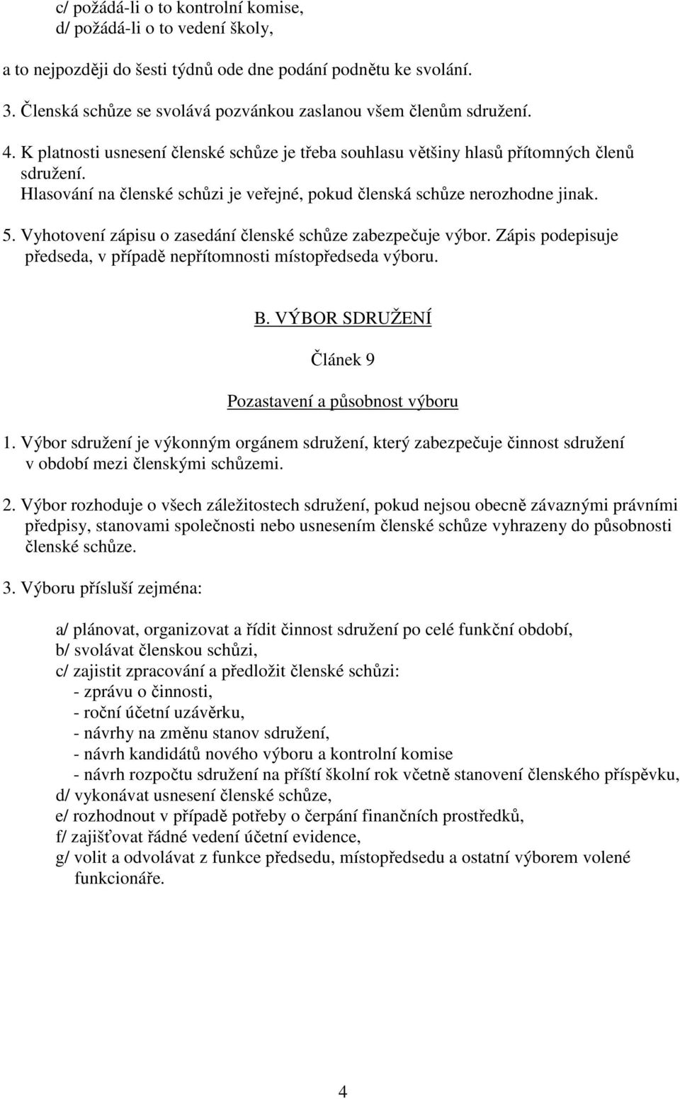 Hlasování na členské schůzi je veřejné, pokud členská schůze nerozhodne jinak. 5. Vyhotovení zápisu o zasedání členské schůze zabezpečuje výbor.