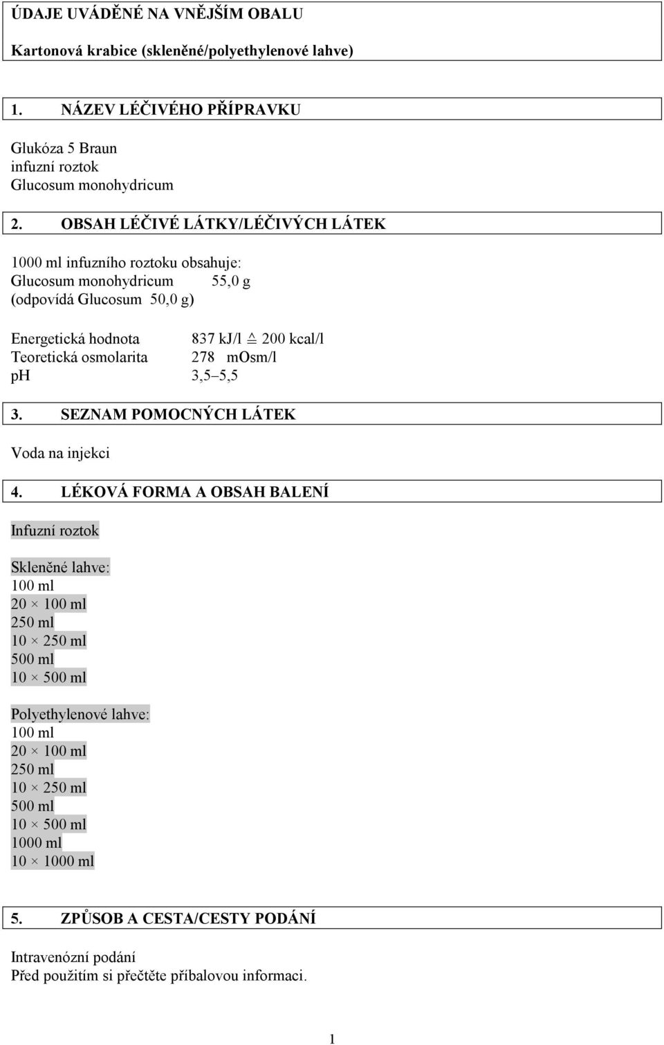 200 kcal/l Teoretická osmolarita 278 mosm/l ph 3,5 5,5 3. SEZNAM POMOCNÝCH LÁTEK Voda na injekci 4.
