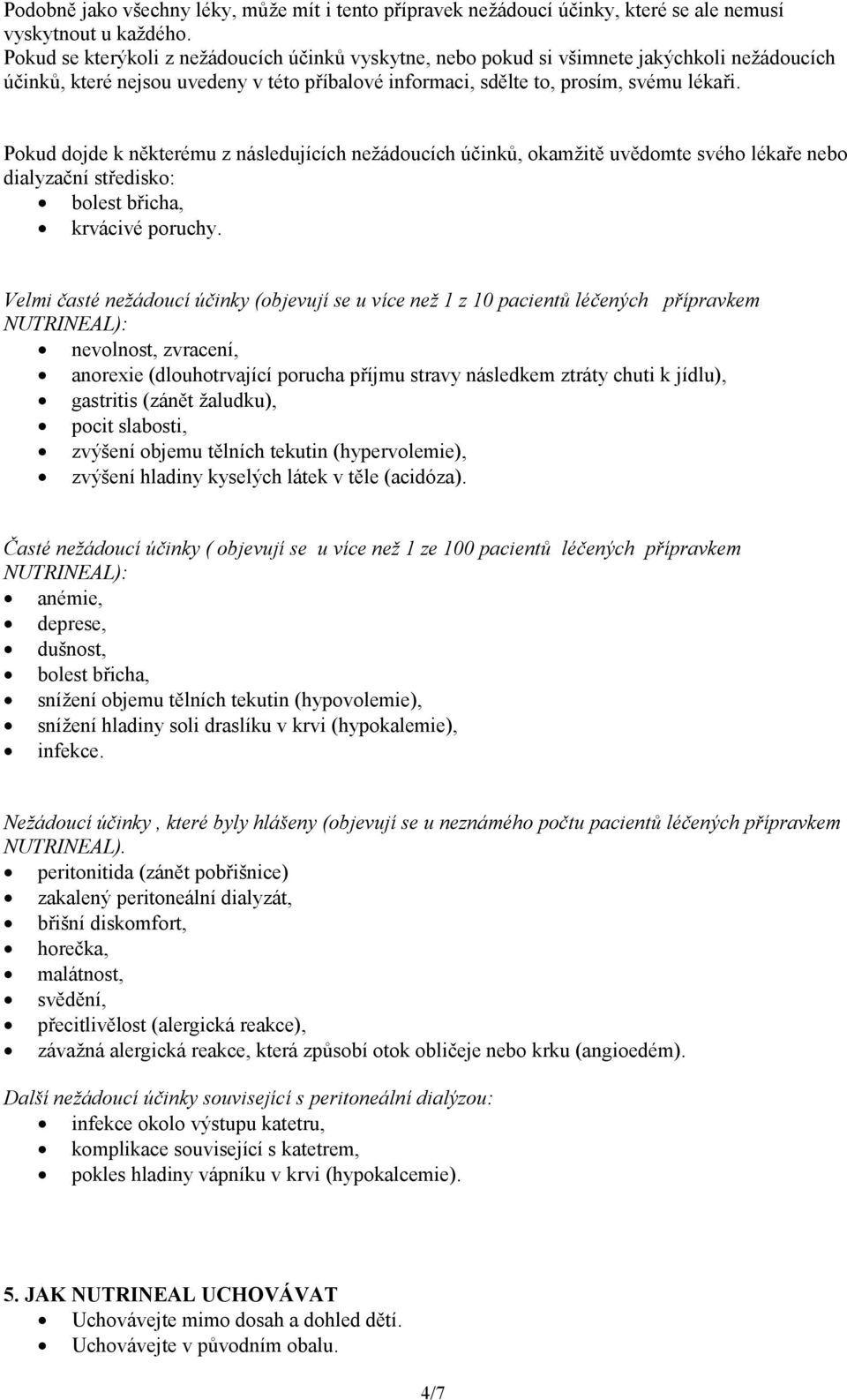 Pokud dojde k některému z následujících nežádoucích účinků, okamžitě uvědomte svého lékaře nebo dialyzační středisko: bolest břicha, krvácivé poruchy.