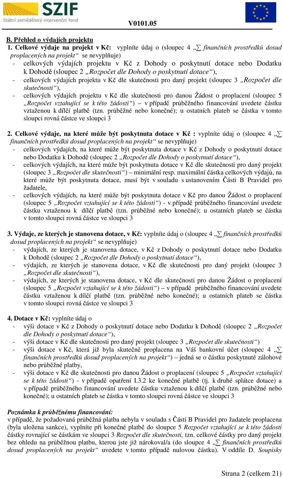 Dodatku k Dohodě (sloupec 2 Rozpočet dle Dohody o poskytnutí dotace ), - celkových výdajích projektu v Kč dle skutečnosti pro daný projekt (sloupec 3 Rozpočet dle skutečnosti ), - celkových výdajích
