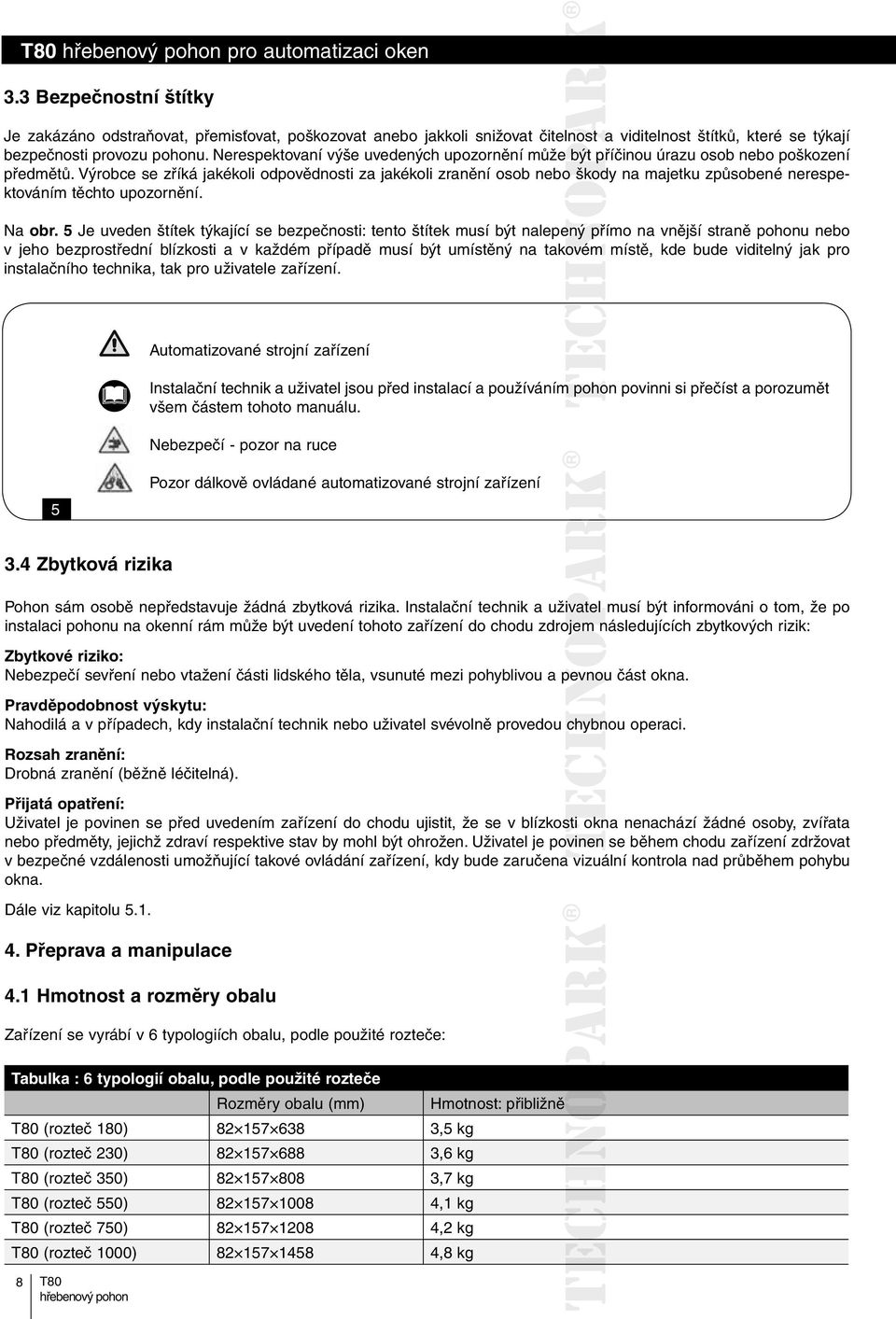 Výrobce se zříká jakékoli odpovědnosti za jakékoli zranění osob nebo oškody na majetku způsobené nerespektováním těchto upozornění. Na obr.