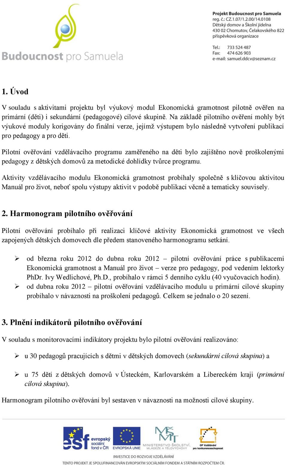 Pilotní ověřování vzdělávacího programu zaměřeného na děti bylo zajištěno nově proškolenými pedagogy z dětských domovů za metodické dohlídky tvůrce programu.